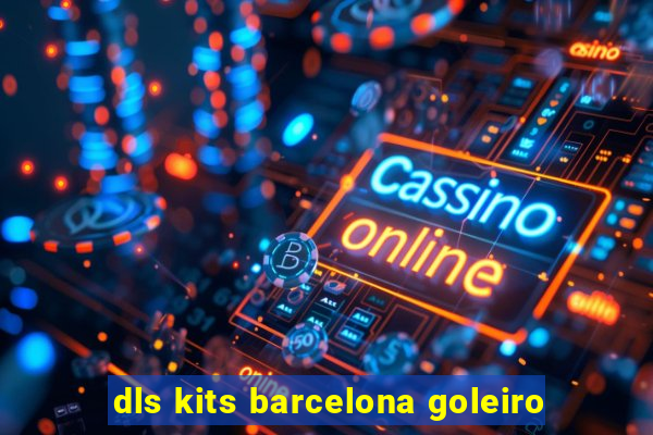 dls kits barcelona goleiro